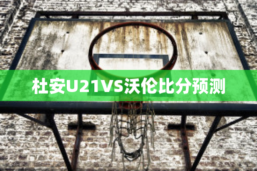 杜安U21VS沃伦比分预测