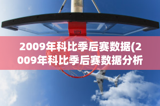 2009年科比季后赛数据(2009年科比季后赛数据分析) 