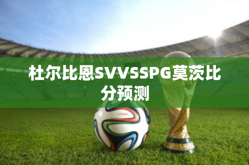 杜尔比恩SVVSSPG莫茨比分预测