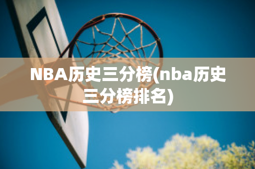 NBA历史三分榜(nba历史三分榜排名)