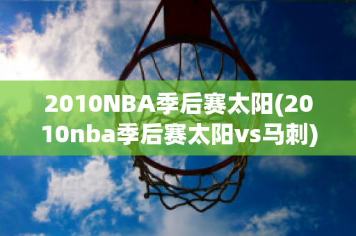 2010NBA季后赛太阳(2010nba季后赛太阳vs马刺)