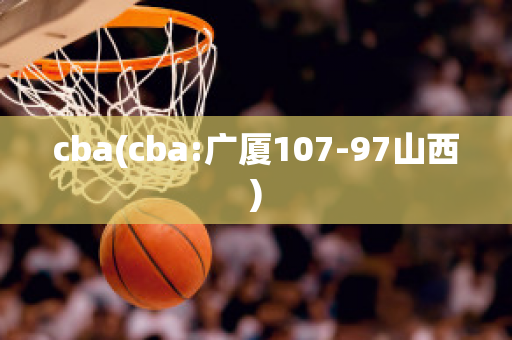 cba(cba:广厦107-97山西)