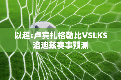 以超:卢宾扎格勒比VSLKS洛迪兹赛事预测