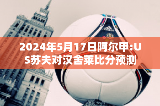 2024年5月17日阿尔甲:US苏夫对汉舍莱比分预测