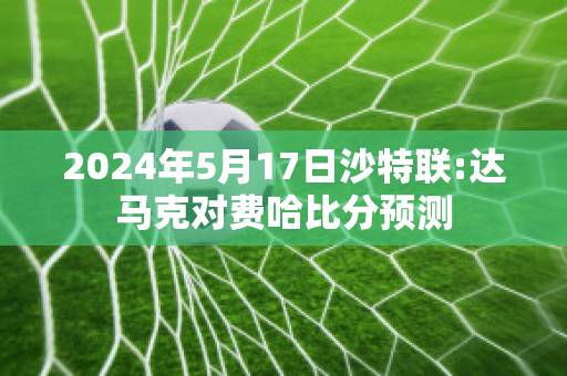 2024年5月17日沙特联:达马克对费哈比分预测