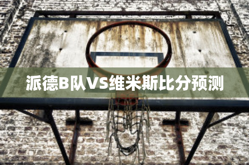 派德B队VS维米斯比分预测