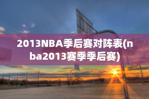 2013NBA季后赛对阵表(nba2013赛季季后赛)