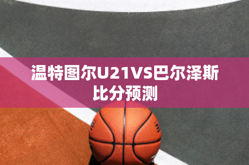 温特图尔U21VS巴尔泽斯比分预测