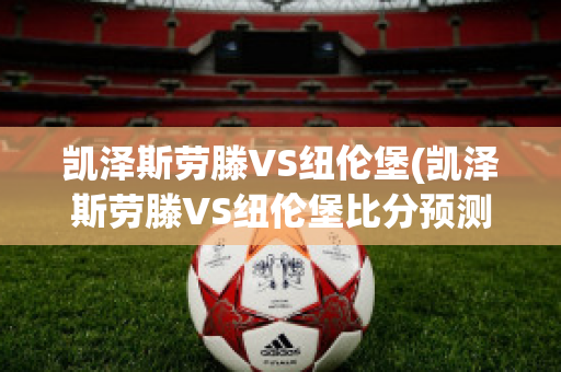 凯泽斯劳滕VS纽伦堡(凯泽斯劳滕VS纽伦堡比分预测)