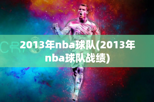 2013年nba球队(2013年nba球队战绩)