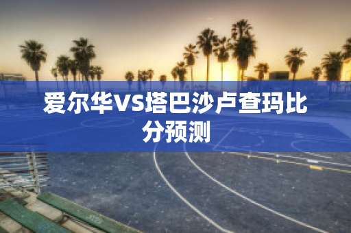 爱尔华VS塔巴沙卢查玛比分预测