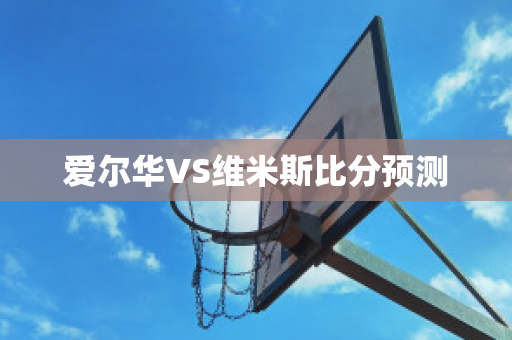 爱尔华VS维米斯比分预测