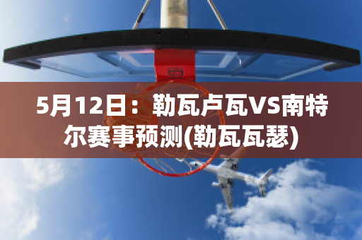 5月12日：勒瓦卢瓦VS南特尔赛事预测(勒瓦瓦瑟)