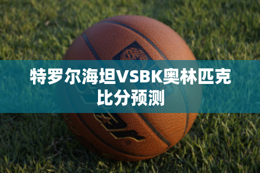 特罗尔海坦VSBK奥林匹克比分预测