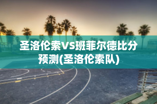 圣洛伦索VS班菲尔德比分预测(圣洛伦索队)