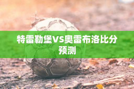 特雷勒堡VS奥雷布洛比分预测