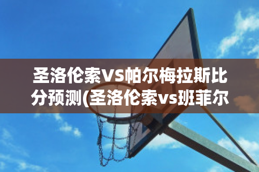 圣洛伦索VS帕尔梅拉斯比分预测(圣洛伦索vs班菲尔德)