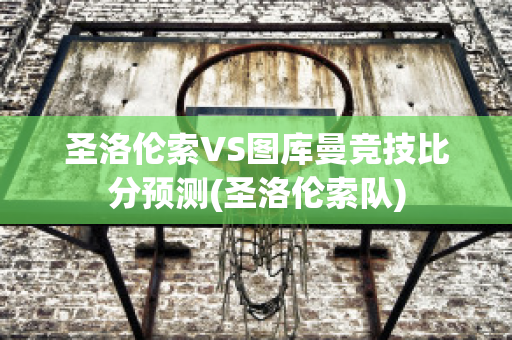 圣洛伦索VS图库曼竞技比分预测(圣洛伦索队)