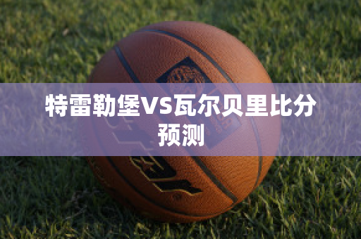 特雷勒堡VS瓦尔贝里比分预测