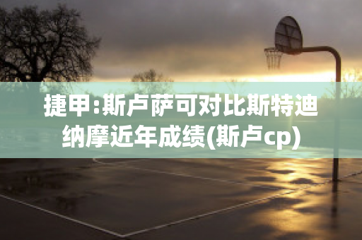 捷甲:斯卢萨可对比斯特迪纳摩近年成绩(斯卢cp)