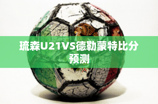 琉森U21VS德勒蒙特比分预测