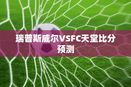 瑞普斯威尔VSFC天堂比分预测