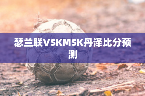 瑟兰联VSKMSK丹泽比分预测