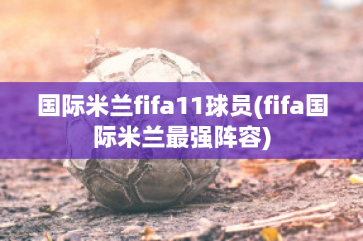 国际米兰fifa11球员(fifa国际米兰最强阵容)