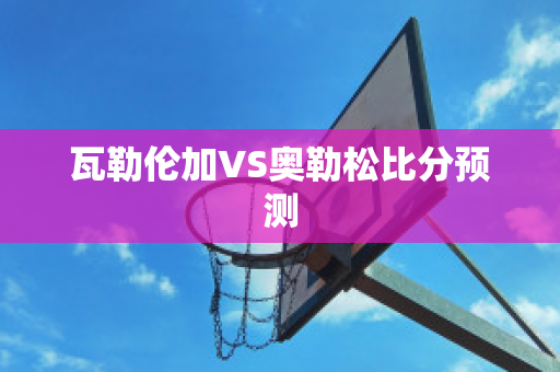 瓦勒伦加VS奥勒松比分预测