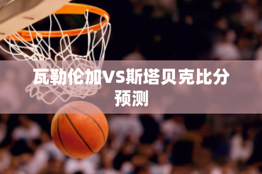 瓦勒伦加VS斯塔贝克比分预测