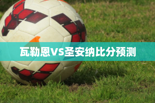 瓦勒恩VS圣安纳比分预测