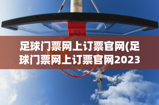 足球门票网上订票官网(足球门票网上订票官网2023)