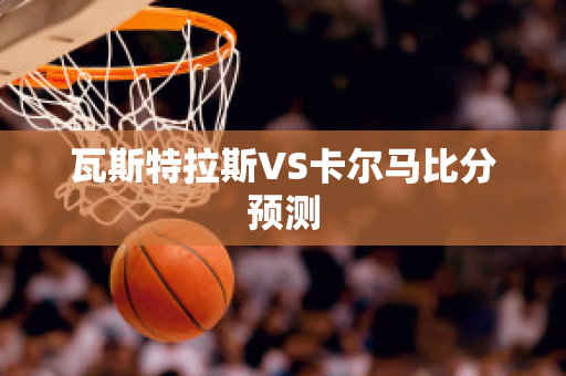 瓦斯特拉斯VS卡尔马比分预测