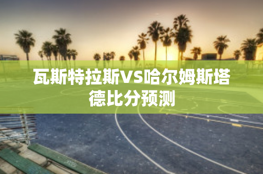 瓦斯特拉斯VS哈尔姆斯塔德比分预测