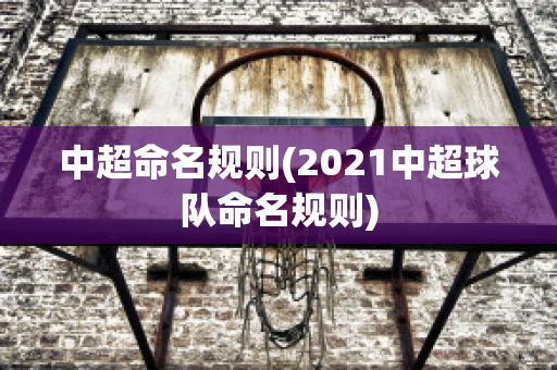 中超命名规则(2021中超球队命名规则)