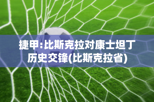 捷甲:比斯克拉对康士坦丁历史交锋(比斯克拉省)