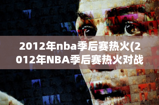 2012年nba季后赛热火(2012年NBA季后赛热火对战步行者录像回放g6)