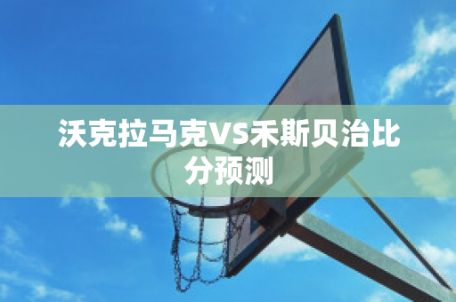 沃克拉马克VS禾斯贝治比分预测