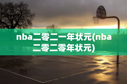 nba二零二一年状元(nba二零二零年状元)