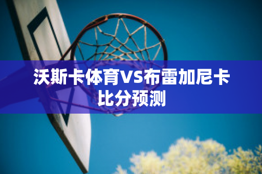 沃斯卡体育VS布雷加尼卡比分预测