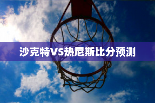 沙克特VS热尼斯比分预测