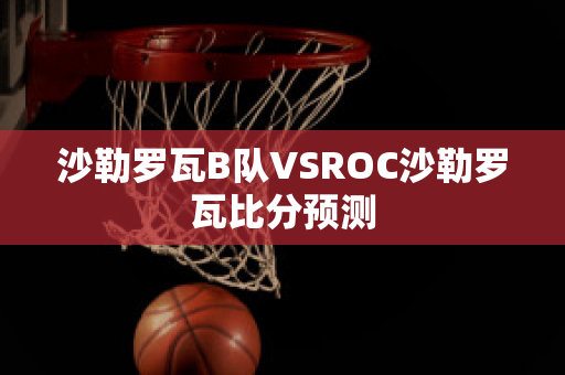 沙勒罗瓦B队VSROC沙勒罗瓦比分预测