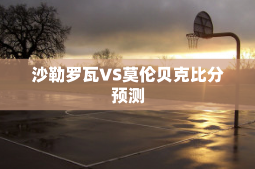 沙勒罗瓦VS莫伦贝克比分预测