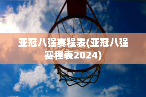 亚冠八强赛程表(亚冠八强赛程表2024)