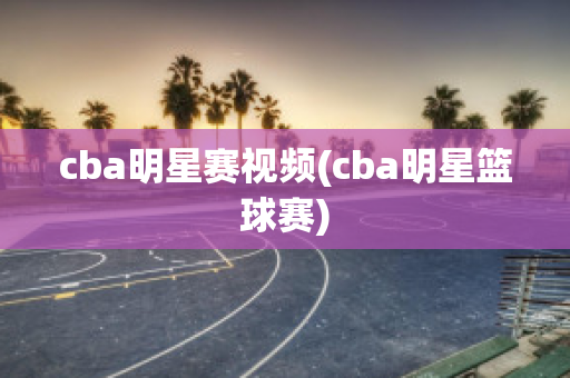 cba明星赛视频(cba明星篮球赛)