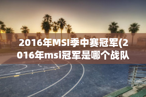 2016年MSI季中赛冠军(2016年msi冠军是哪个战队)