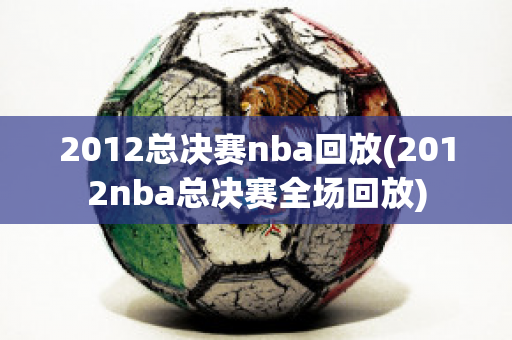 2012总决赛nba回放(2012nba总决赛全场回放)