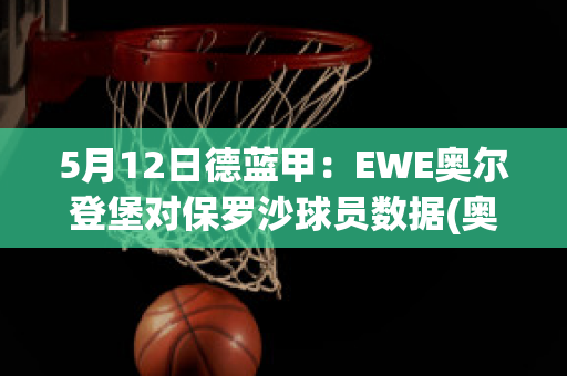 5月12日德蓝甲：EWE奥尔登堡对保罗沙球员数据(奥尔堡对欧登塞)