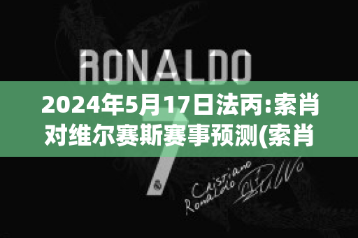 2024年5月17日法丙:索肖对维尔赛斯赛事预测(索肖vs巴黎)