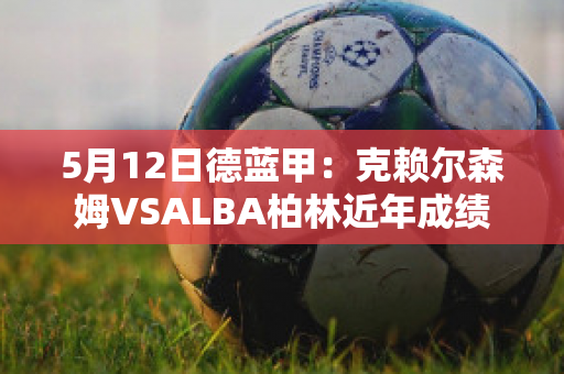 5月12日德蓝甲：克赖尔森姆VSALBA柏林近年成绩